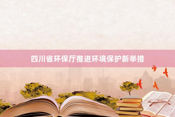 四川省环保厅推进环境保护新举措