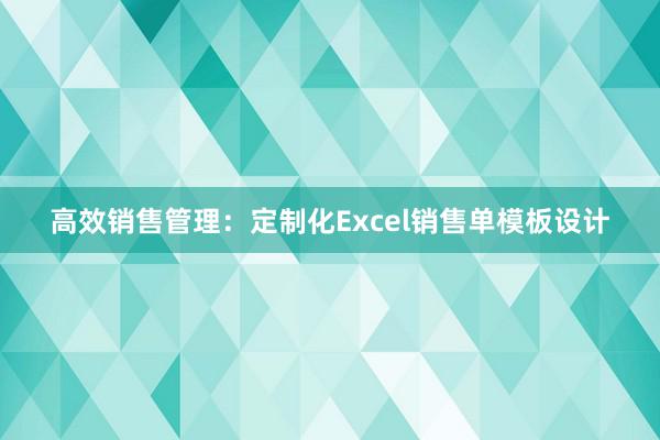 高效销售管理：定制化Excel销售单模板设计