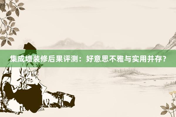 集成墙装修后果评测：好意思不雅与实用并存？